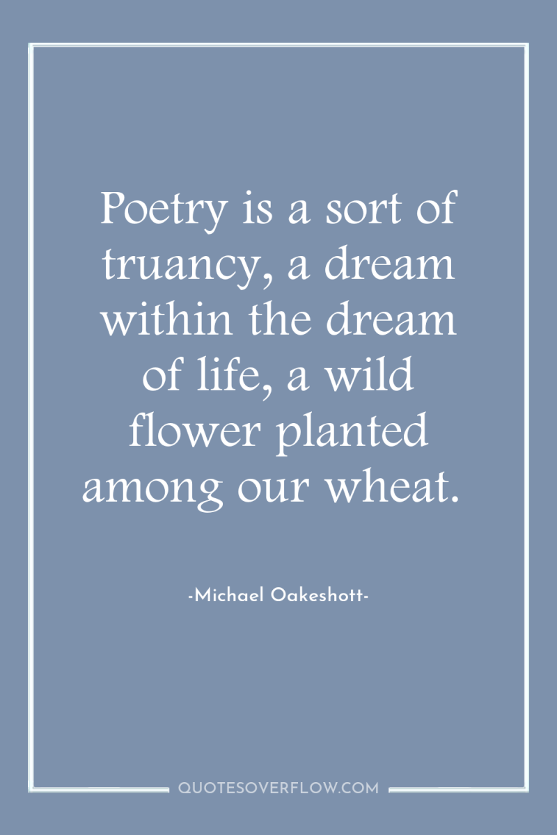 Poetry is a sort of truancy, a dream within the...