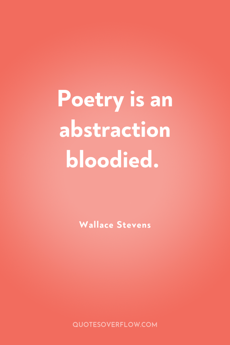 Poetry is an abstraction bloodied. 