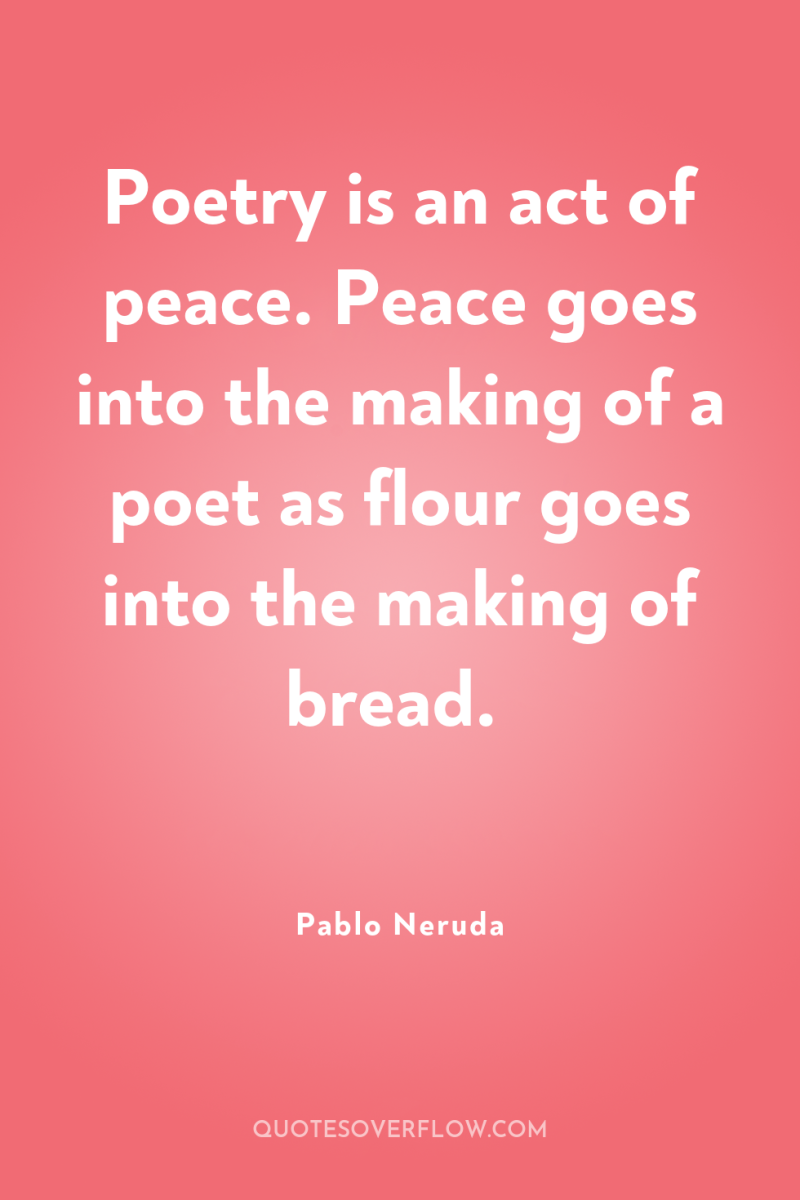 Poetry is an act of peace. Peace goes into the...