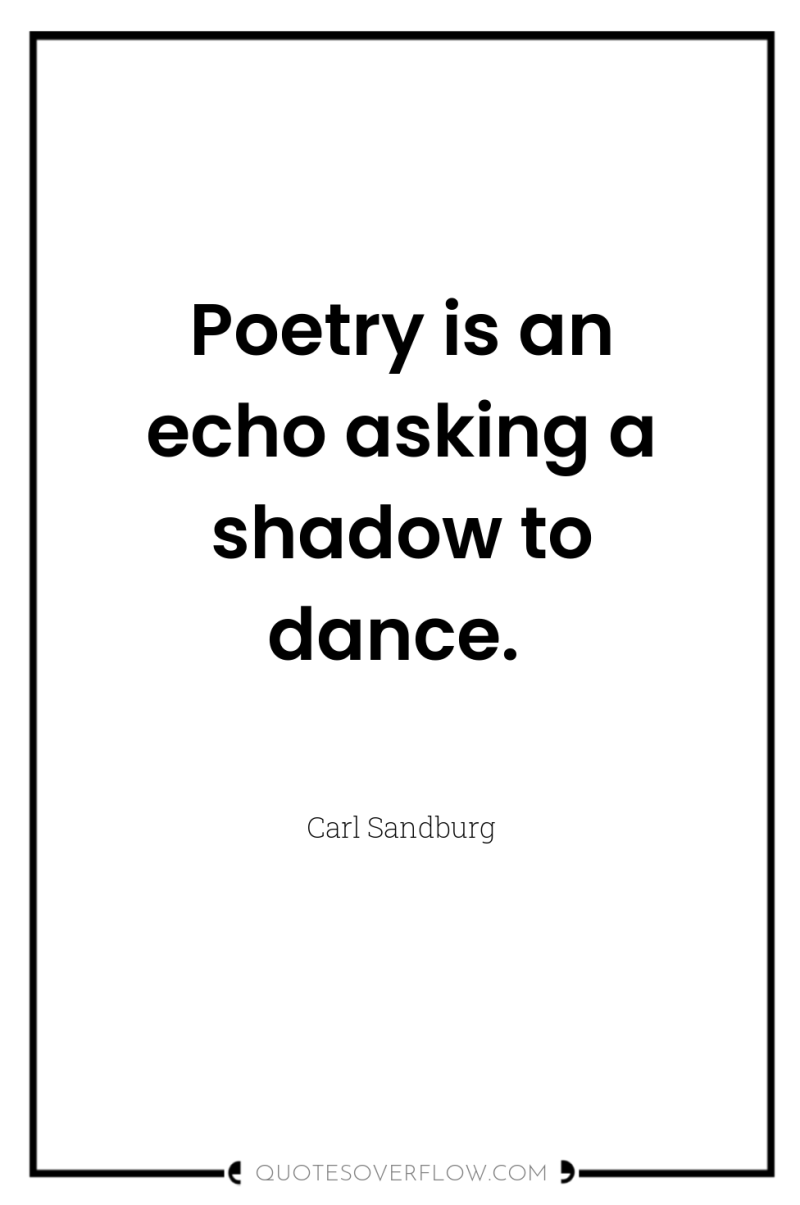 Poetry is an echo asking a shadow to dance. 