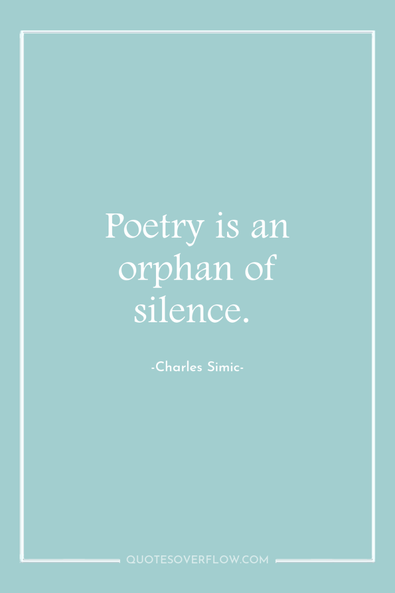 Poetry is an orphan of silence. 