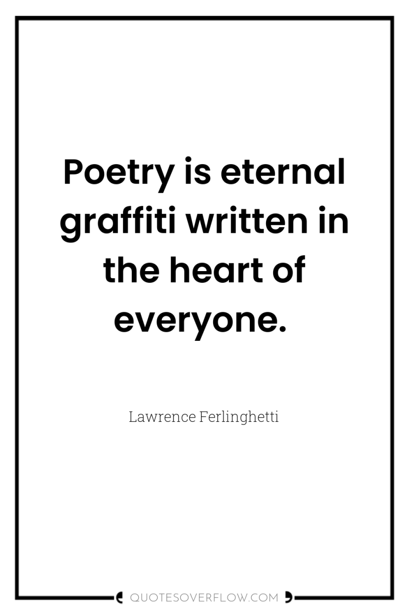 Poetry is eternal graffiti written in the heart of everyone. 
