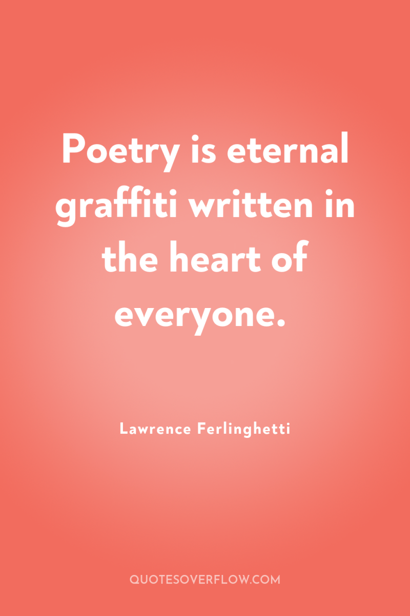 Poetry is eternal graffiti written in the heart of everyone. 