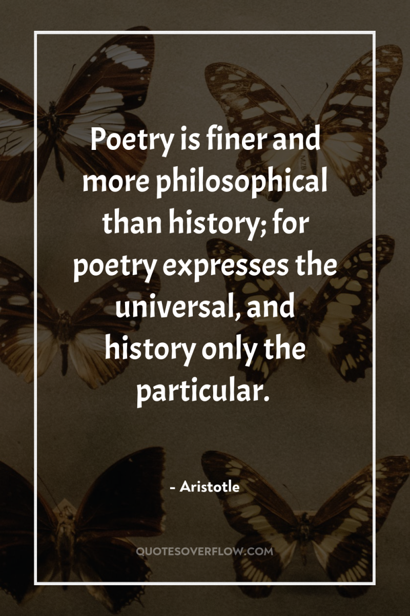 Poetry is finer and more philosophical than history; for poetry...