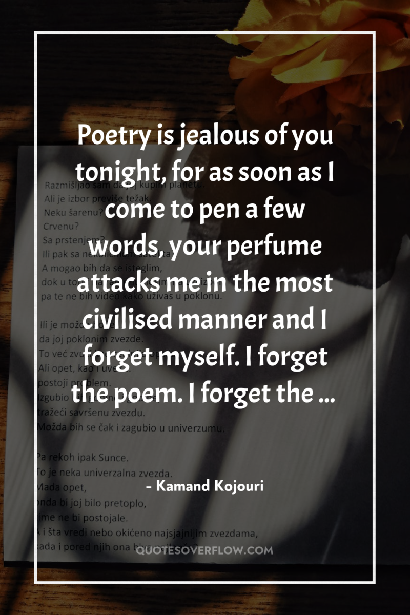 Poetry is jealous of you tonight, for as soon as...