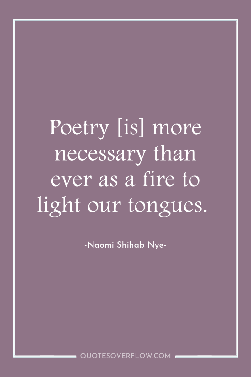 Poetry [is] more necessary than ever as a fire to...