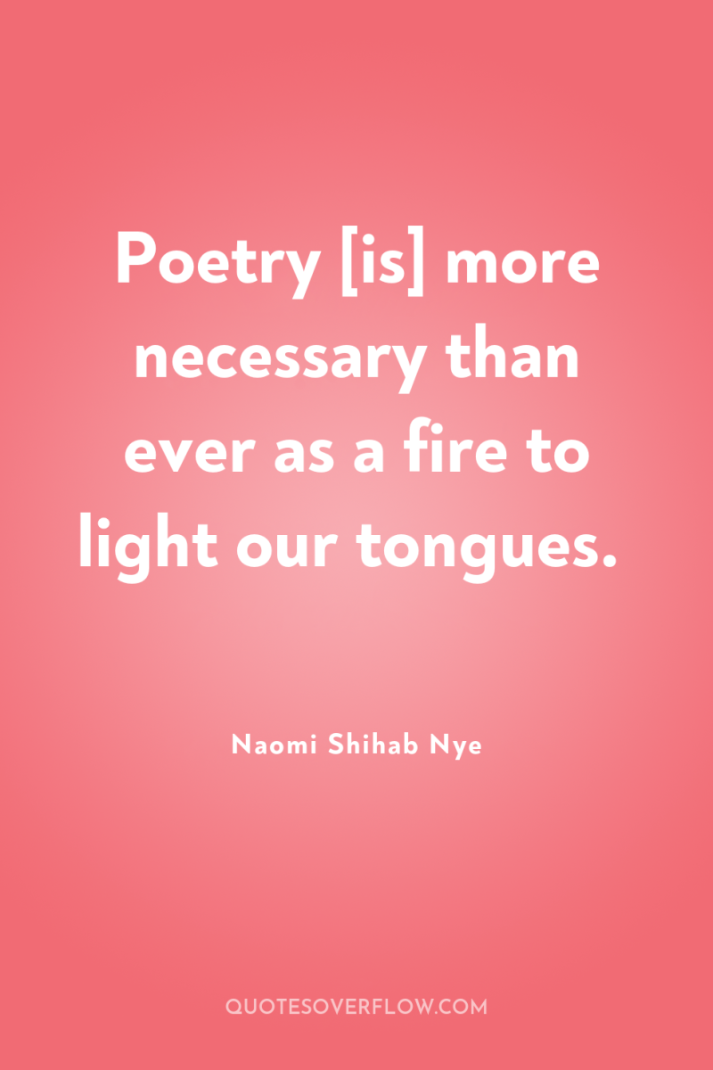 Poetry [is] more necessary than ever as a fire to...