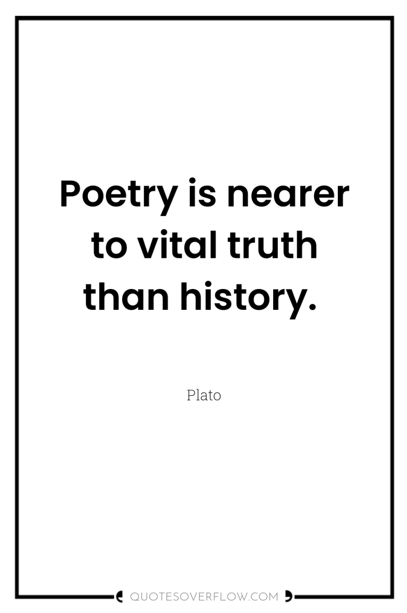 Poetry is nearer to vital truth than history. 