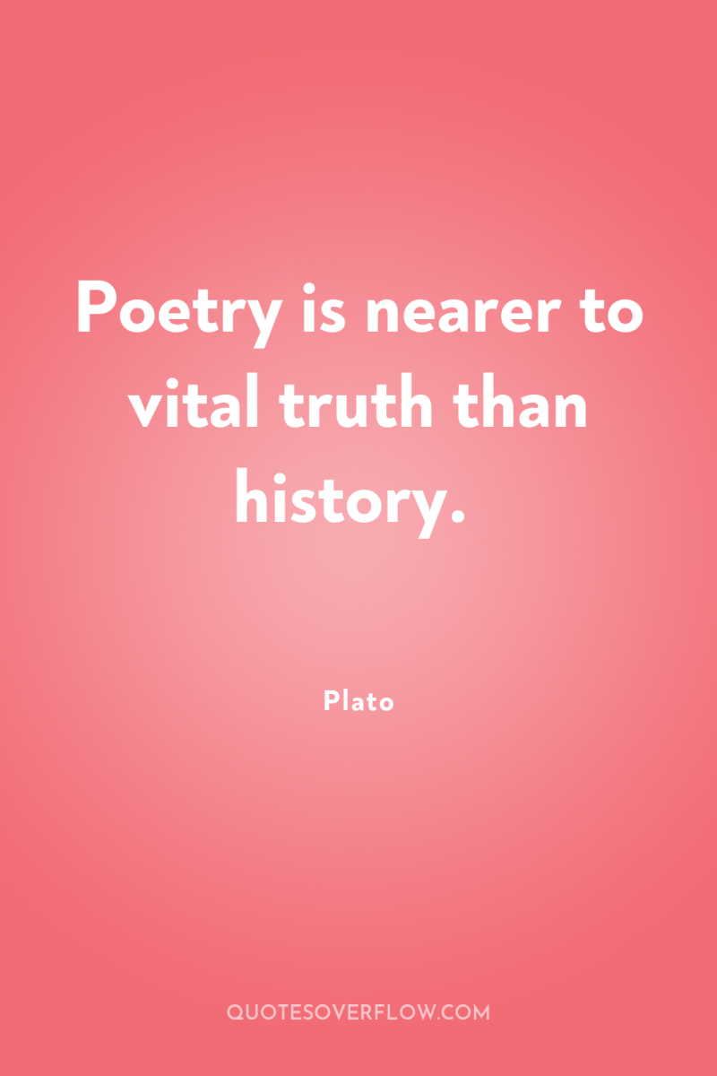 Poetry is nearer to vital truth than history. 
