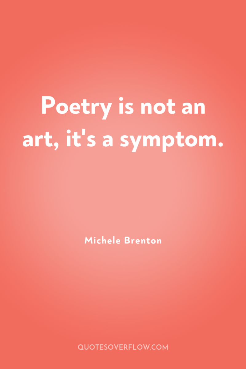 Poetry is not an art, it's a symptom. 