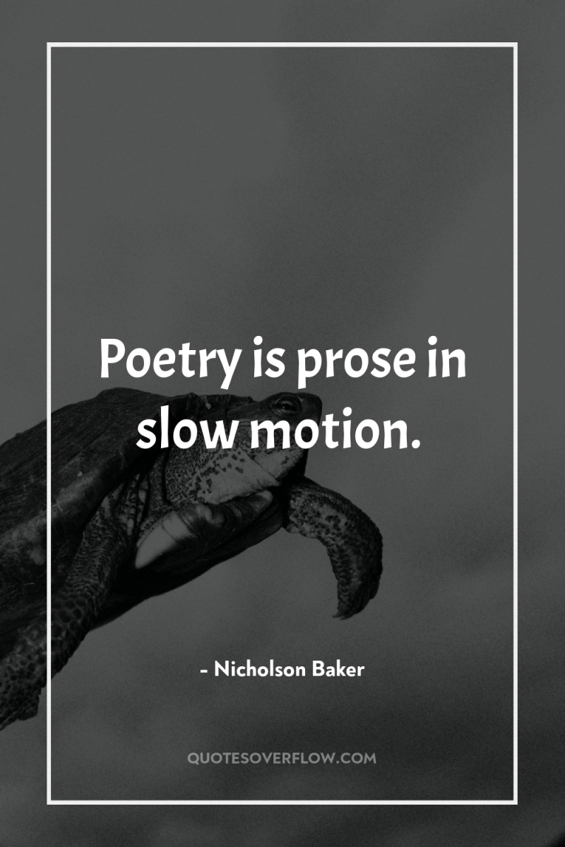 Poetry is prose in slow motion. 