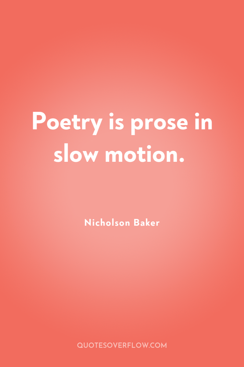 Poetry is prose in slow motion. 