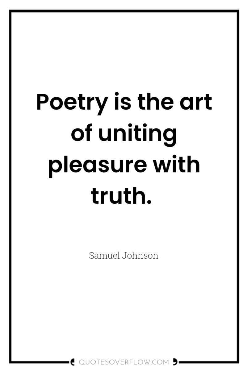 Poetry is the art of uniting pleasure with truth. 