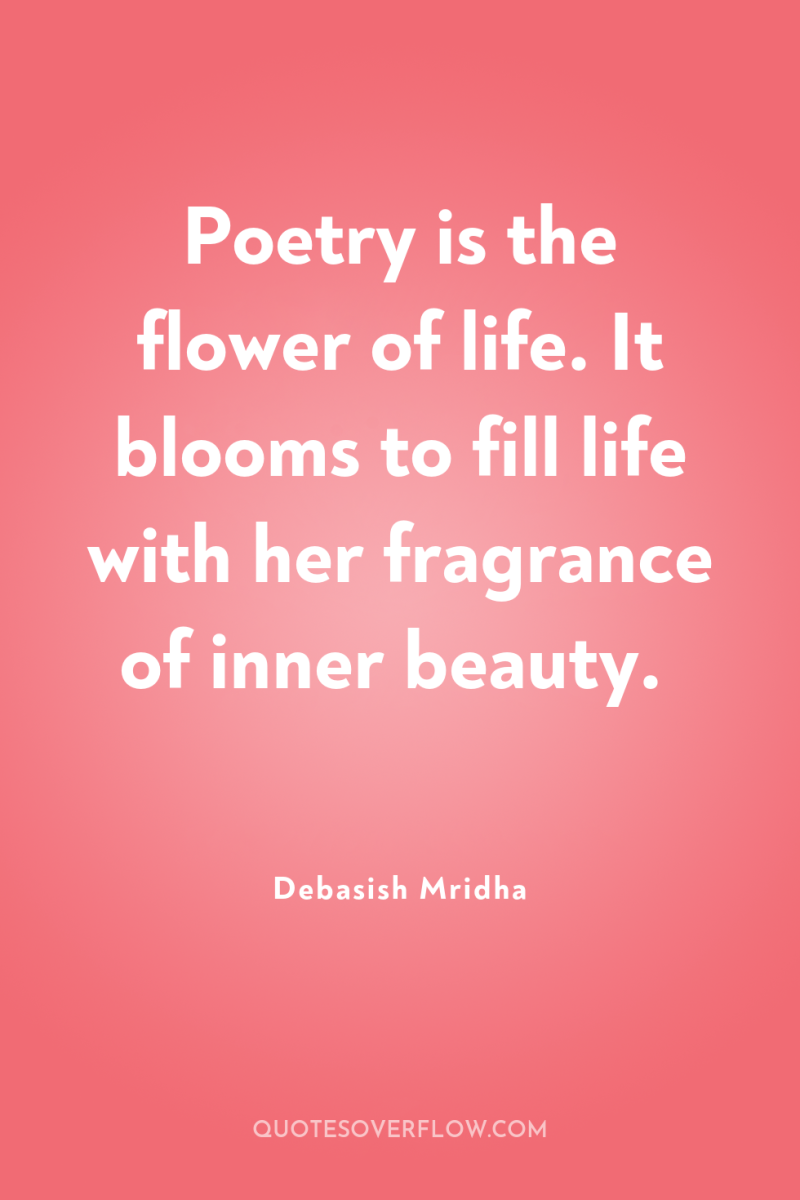 Poetry is the flower of life. It blooms to fill...
