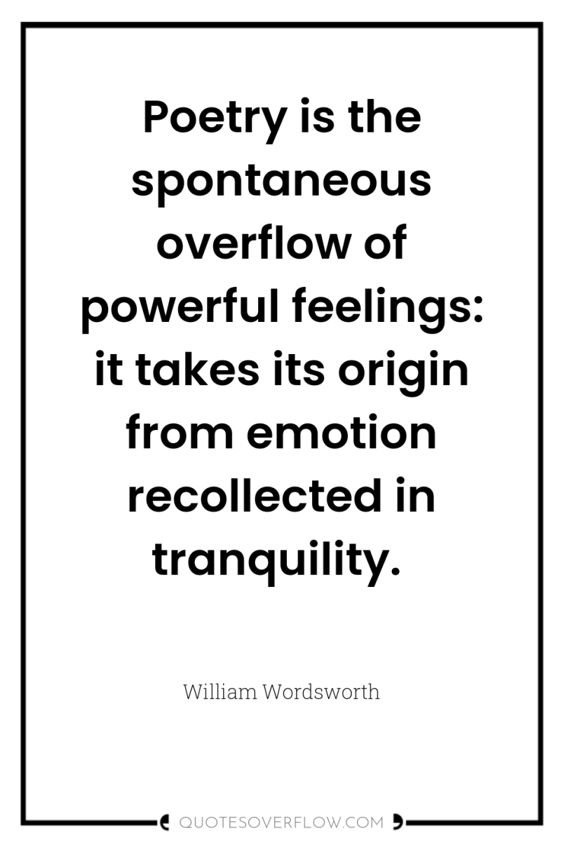 Poetry is the spontaneous overflow of powerful feelings: it takes...