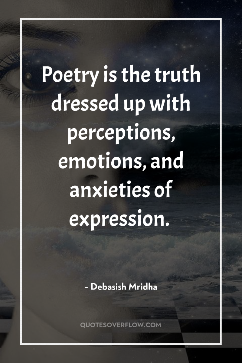 Poetry is the truth dressed up with perceptions, emotions, and...