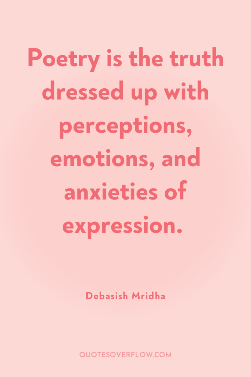 Poetry is the truth dressed up with perceptions, emotions, and...