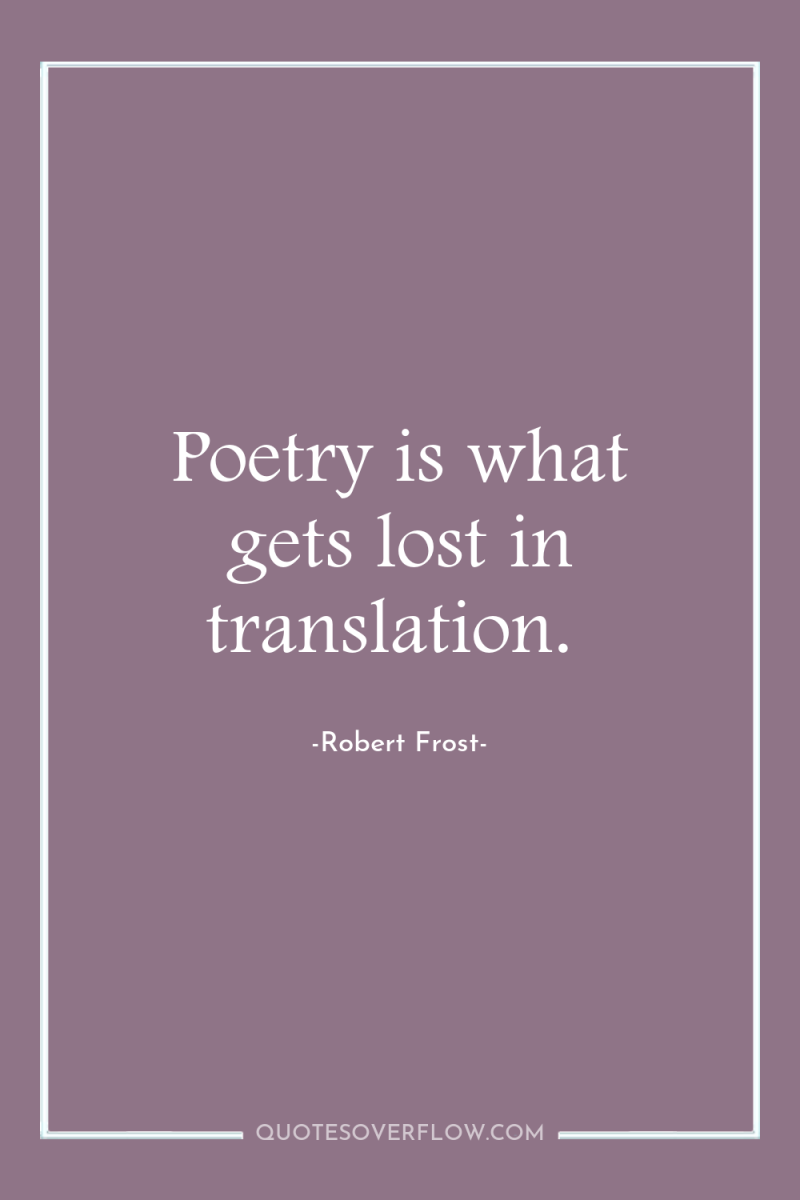 Poetry is what gets lost in translation. 