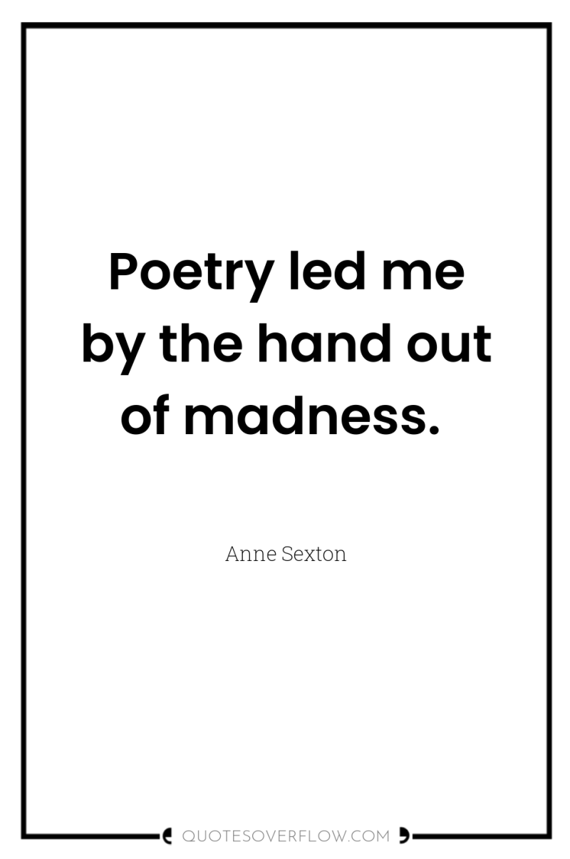 Poetry led me by the hand out of madness. 