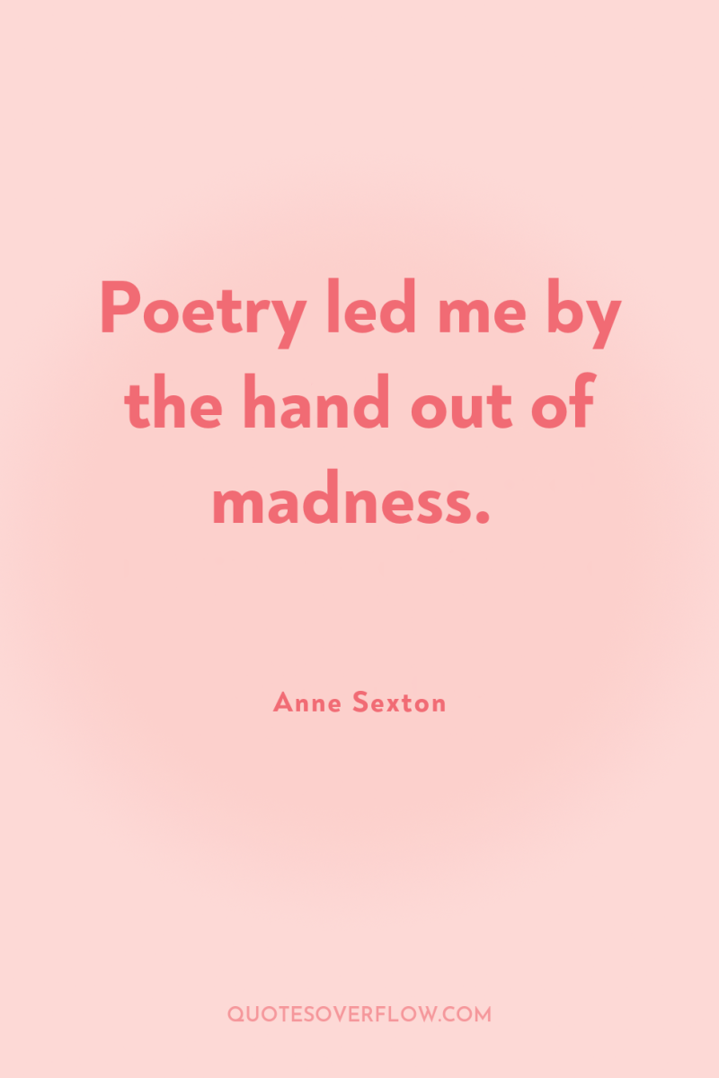 Poetry led me by the hand out of madness. 