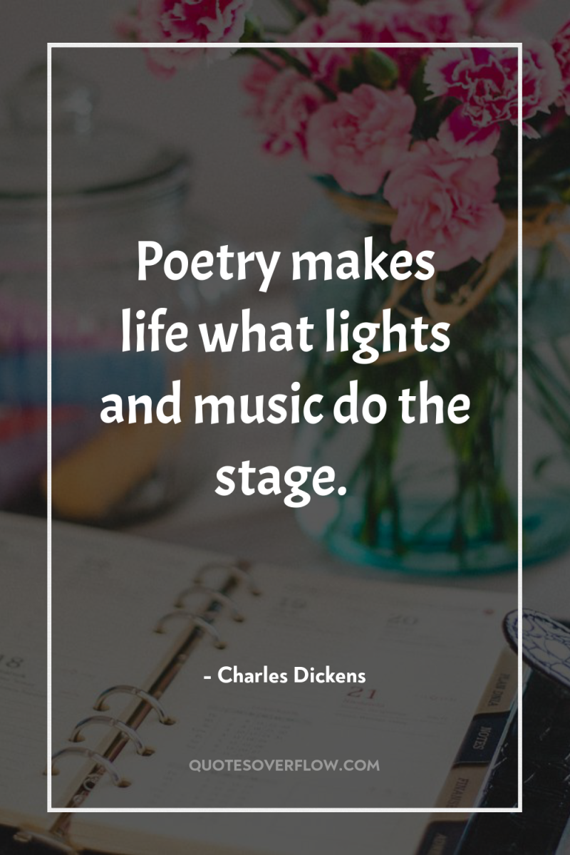 Poetry makes life what lights and music do the stage. 