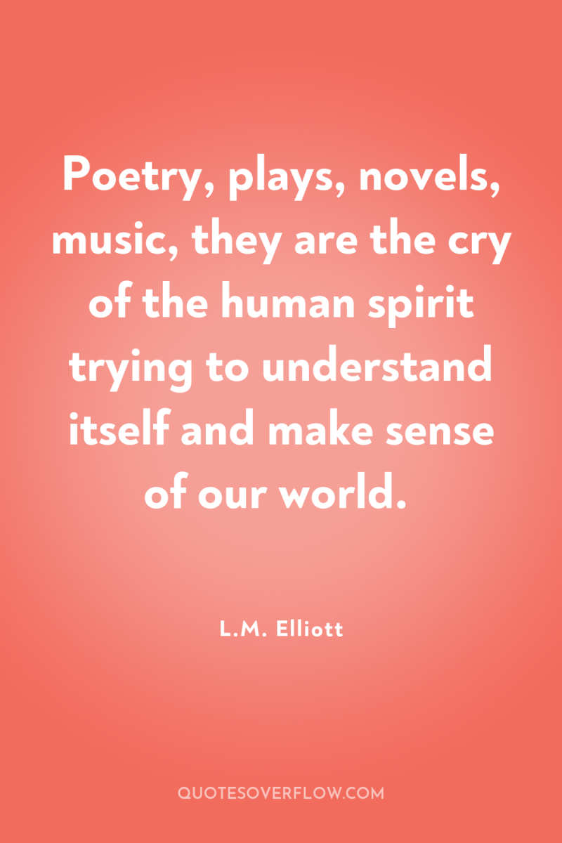 Poetry, plays, novels, music, they are the cry of the...