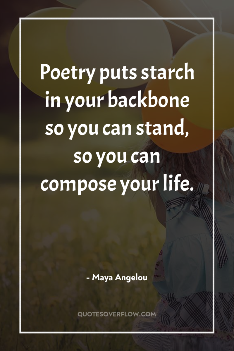 Poetry puts starch in your backbone so you can stand,...