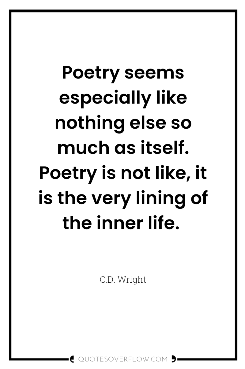 Poetry seems especially like nothing else so much as itself....