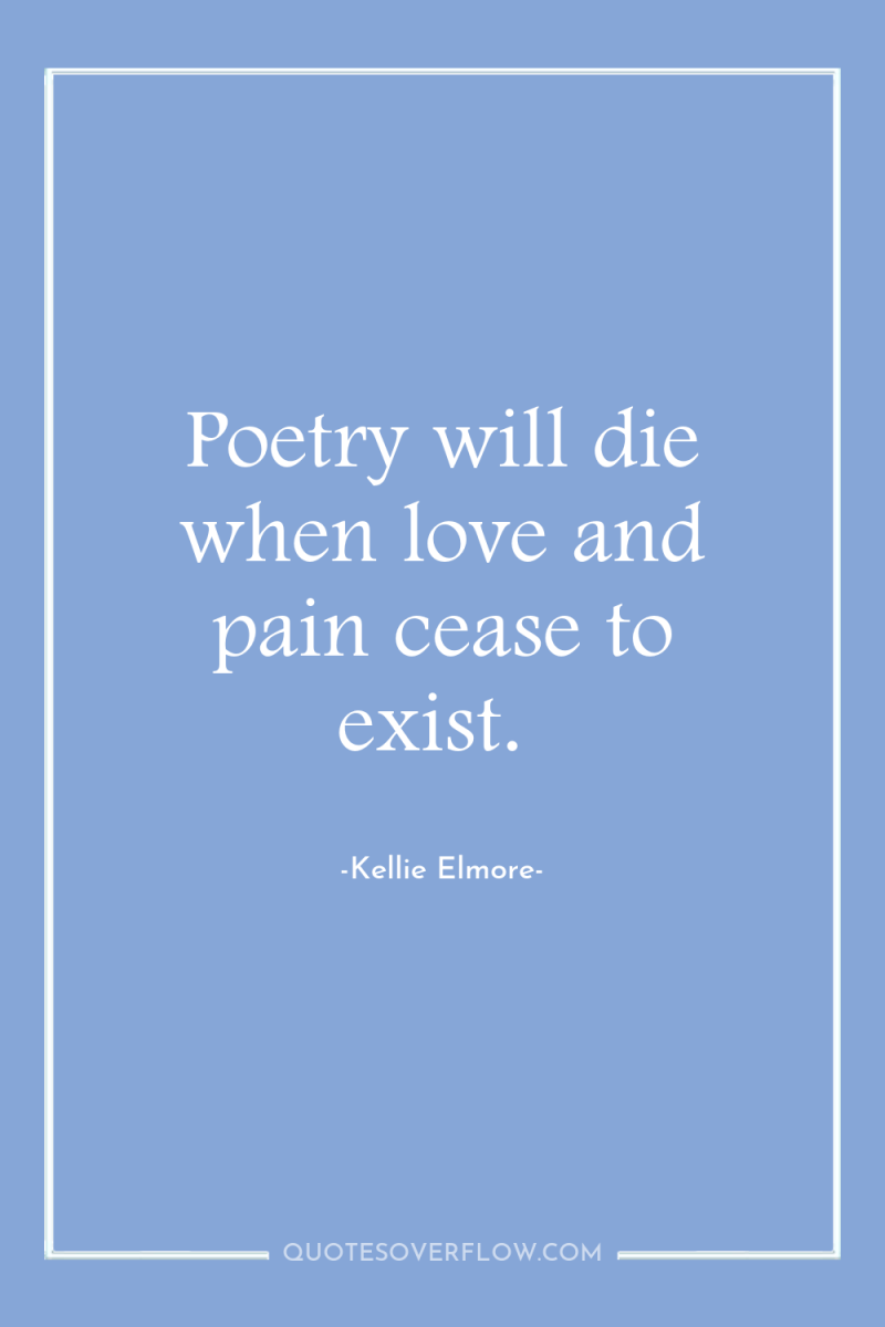 Poetry will die when love and pain cease to exist. 
