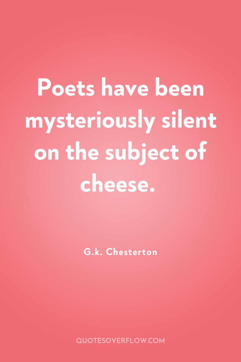 Poets have been mysteriously silent on the subject of cheese. 