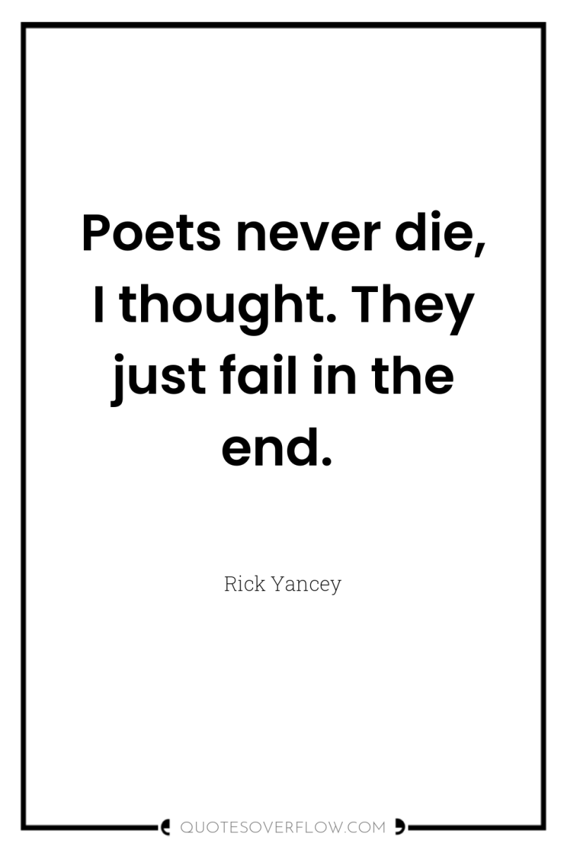 Poets never die, I thought. They just fail in the...