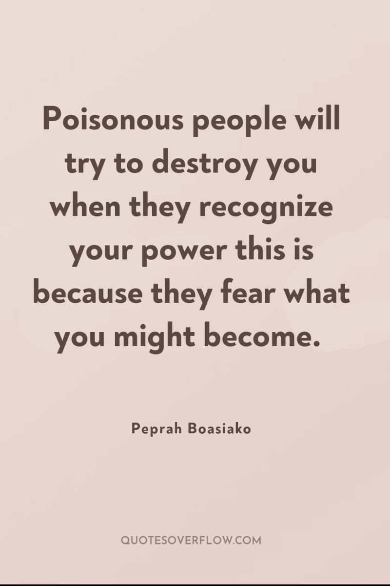 Poisonous people will try to destroy you when they recognize...