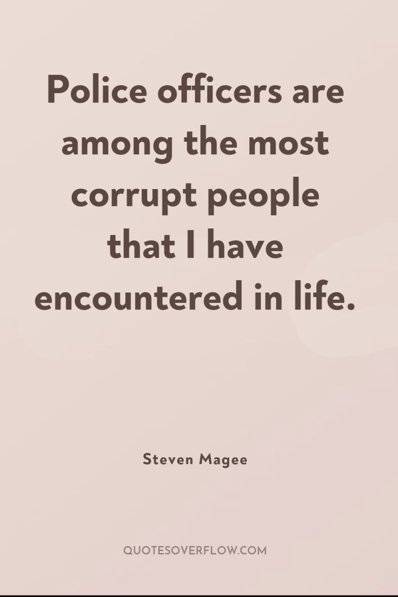 Police officers are among the most corrupt people that I...