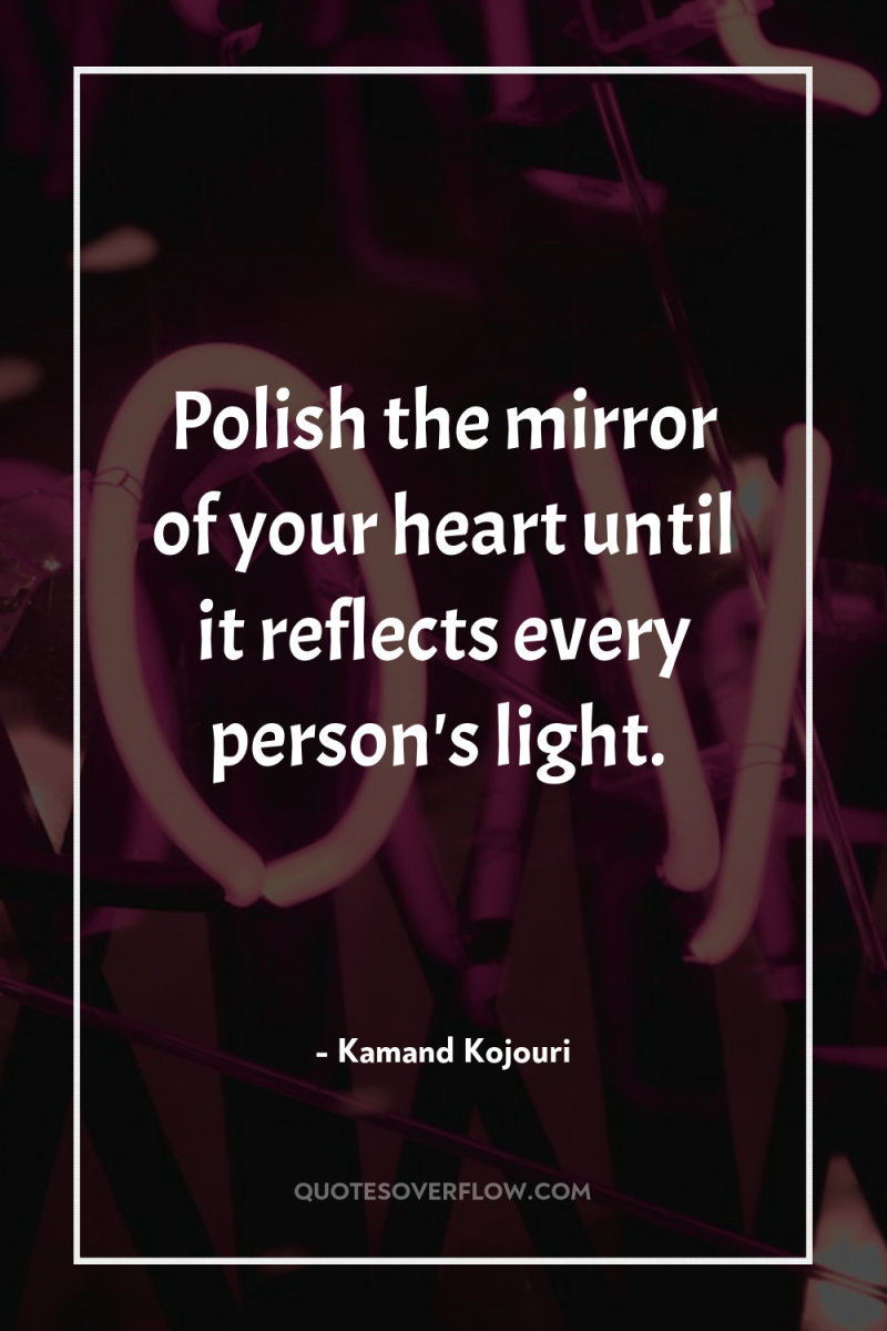 Polish the mirror of your heart until it reflects every...