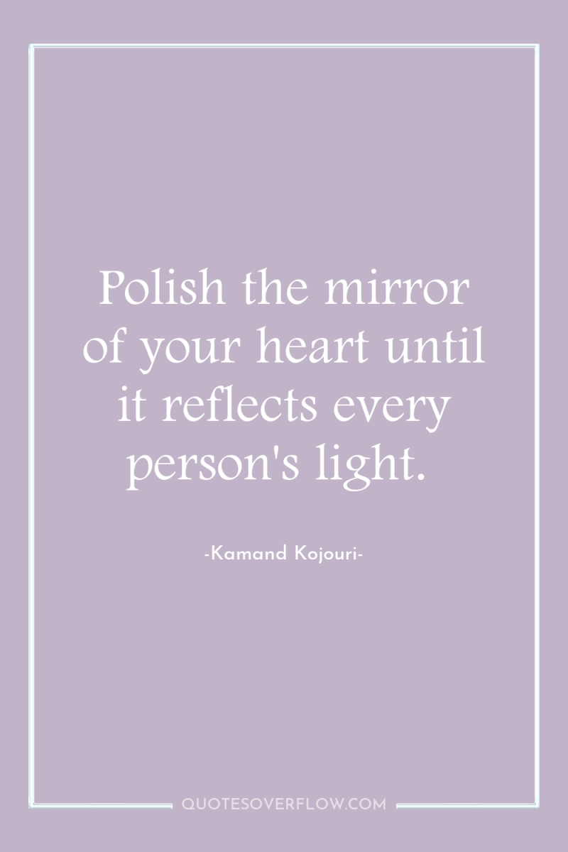 Polish the mirror of your heart until it reflects every...