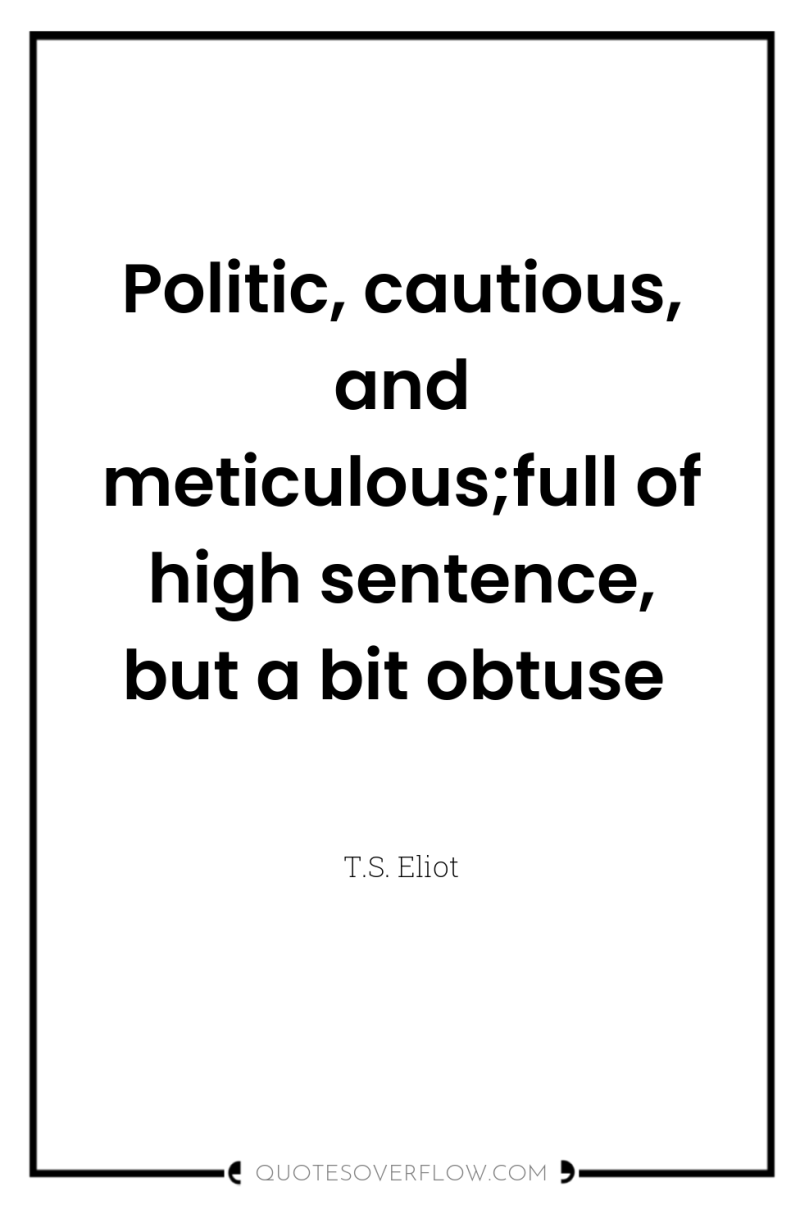 Politic, cautious, and meticulous;full of high sentence, but a bit...
