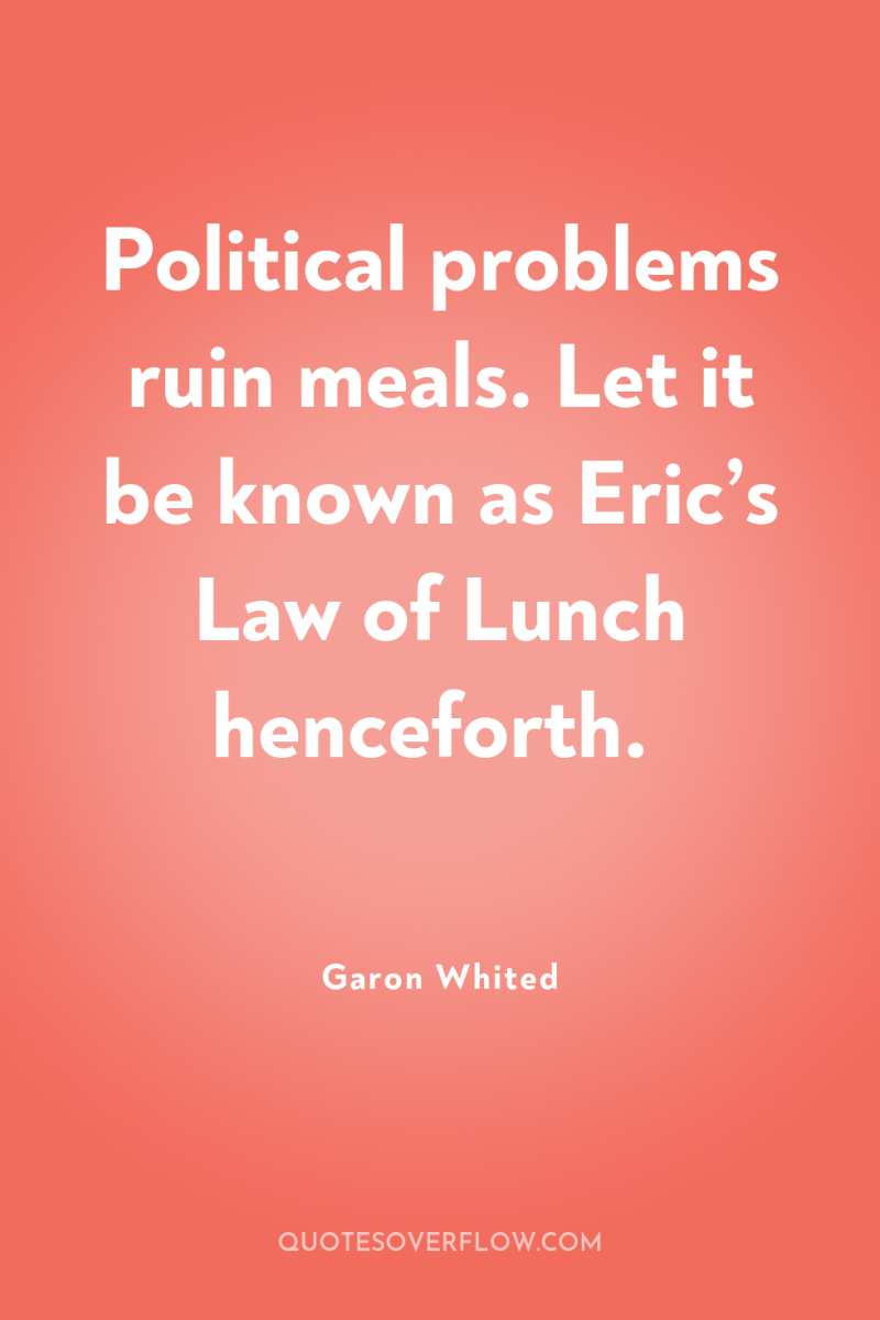 Political problems ruin meals. Let it be known as Eric’s...