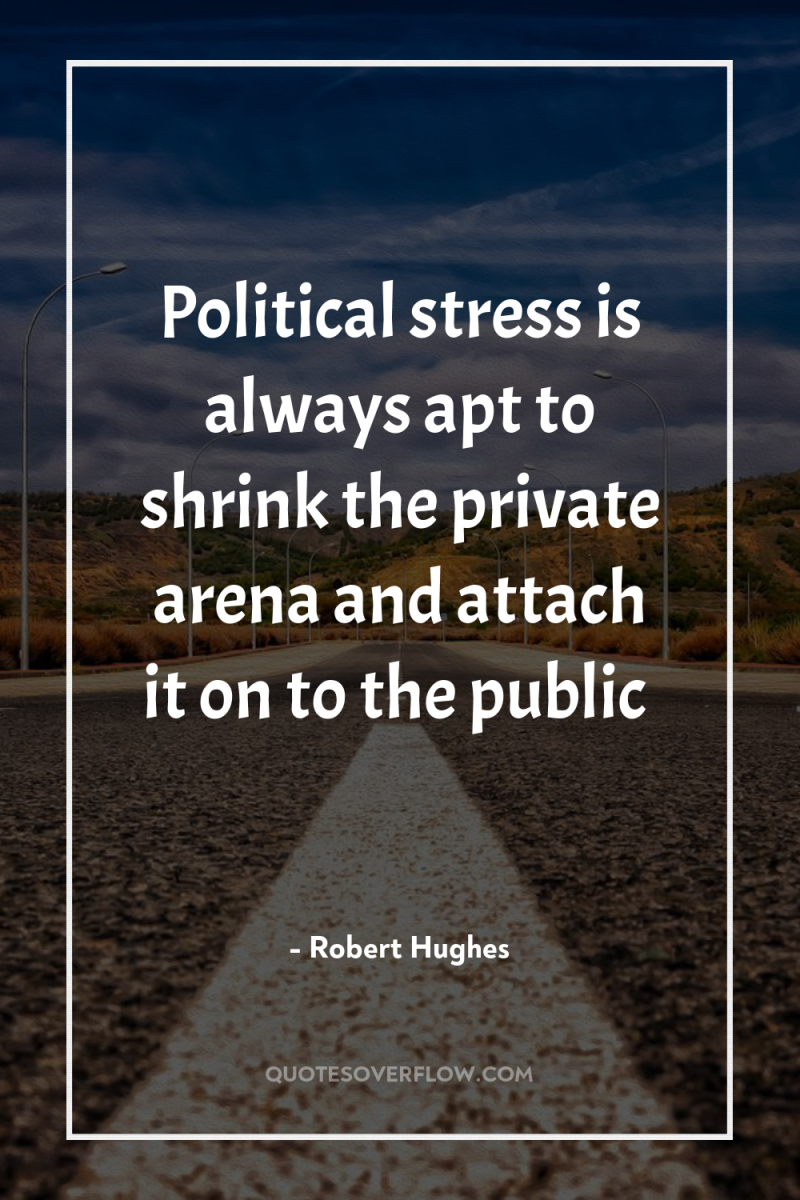 Political stress is always apt to shrink the private arena...