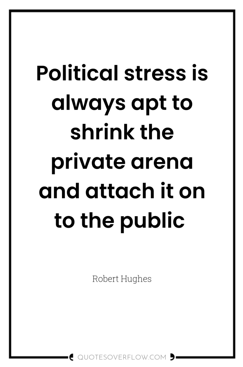 Political stress is always apt to shrink the private arena...