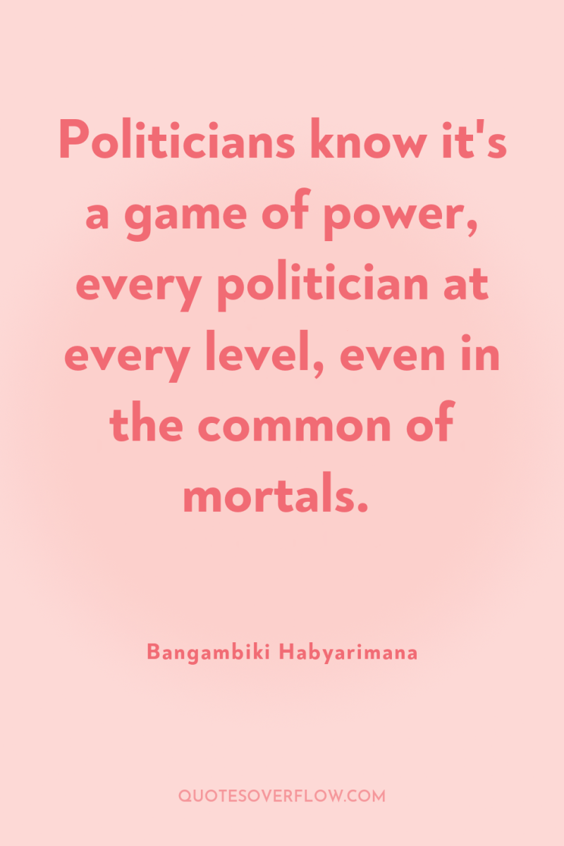 Politicians know it's a game of power, every politician at...