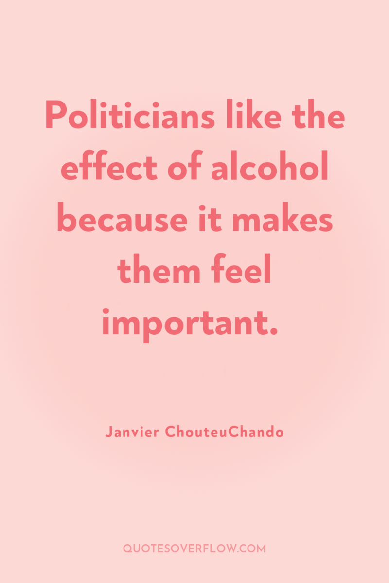 Politicians like the effect of alcohol because it makes them...