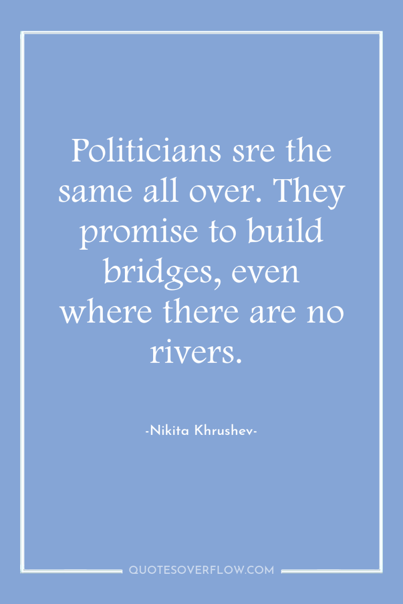 Politicians sre the same all over. They promise to build...