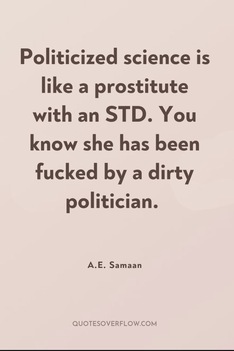 Politicized science is like a prostitute with an STD. You...