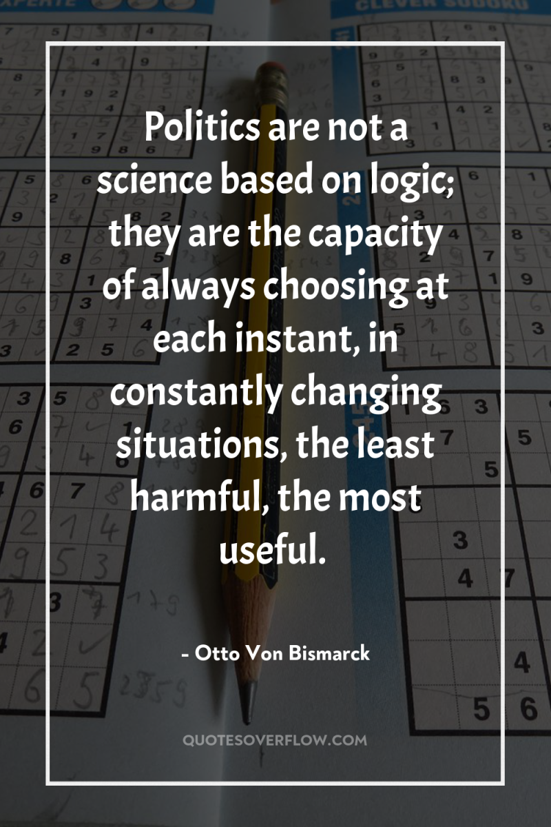 Politics are not a science based on logic; they are...
