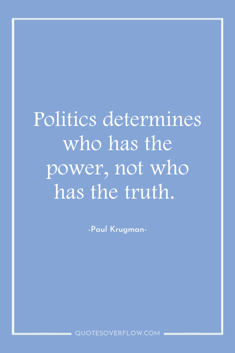 Politics determines who has the power, not who has the...