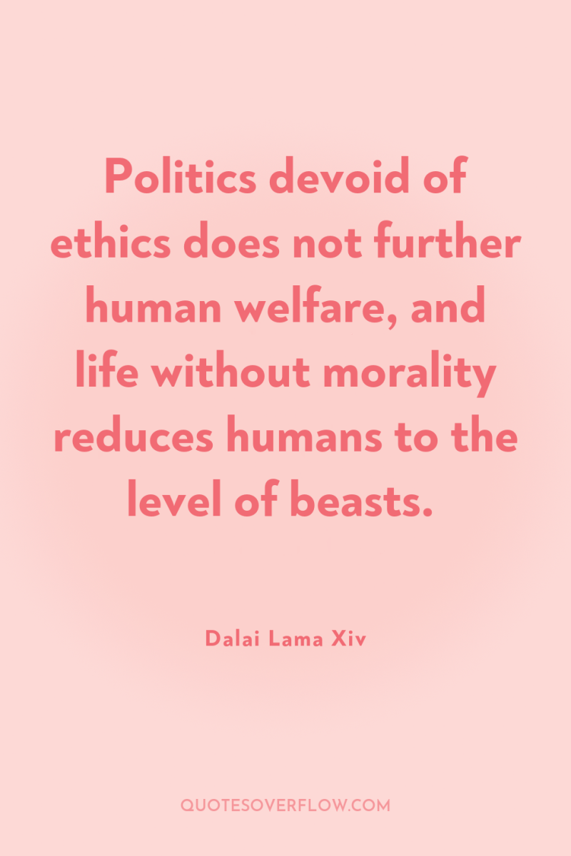 Politics devoid of ethics does not further human welfare, and...