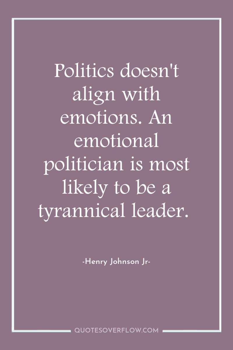 Politics doesn't align with emotions. An emotional politician is most...