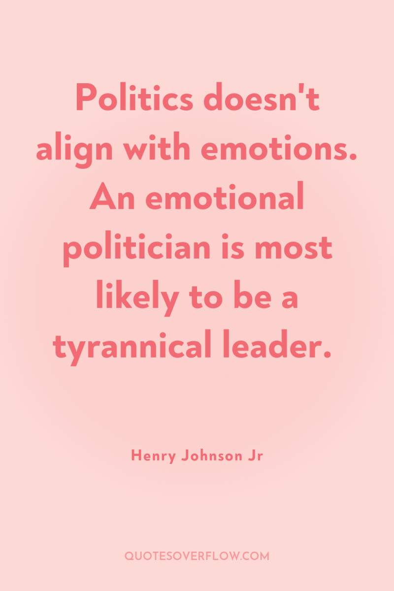 Politics doesn't align with emotions. An emotional politician is most...