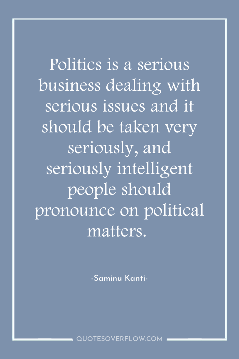 Politics is a serious business dealing with serious issues and...