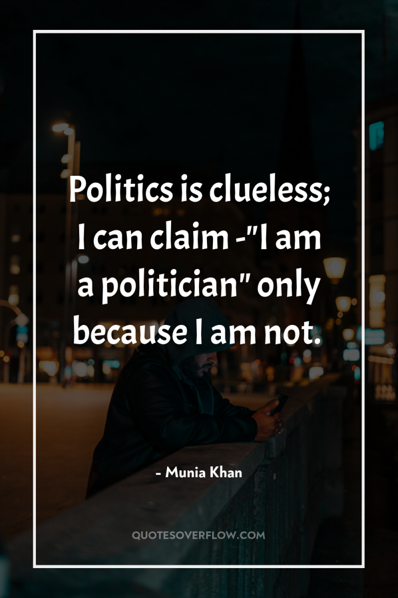Politics is clueless; I can claim -
